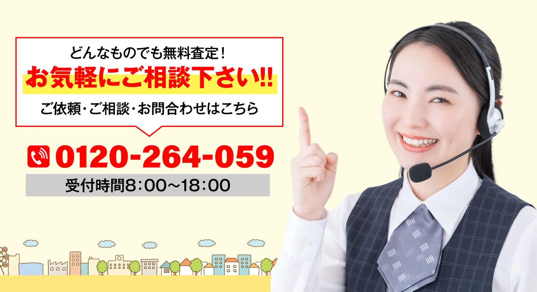 どんなものでも無料査定！お気軽にご相談下さい!!ご依頼・ご相談・お問合わせはこちら。受付時間8：00～18：00　0120-264-059